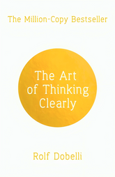 The Art Of Thinking Clearly: Better Thinking, Better Decisions